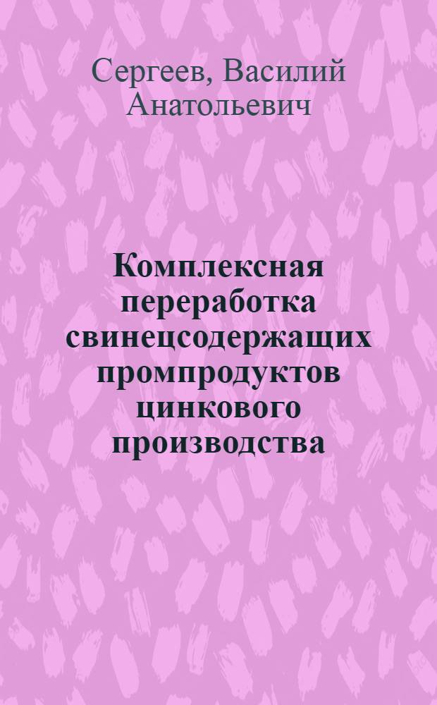 Комплексная переработка свинецсодержащих промпродуктов цинкового производства : автореферат диссертации на соискание ученой степени к. т. н. : специальность 05.16.02 <Металлургия чер. цв. и ред, металлов>