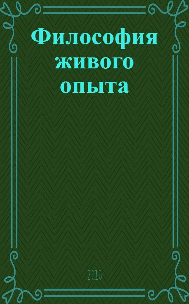 Философия живого опыта : материализм, эмпириокритицизм, диалектический материализм, эмпириомонизм, наука будущего : популярные очерки