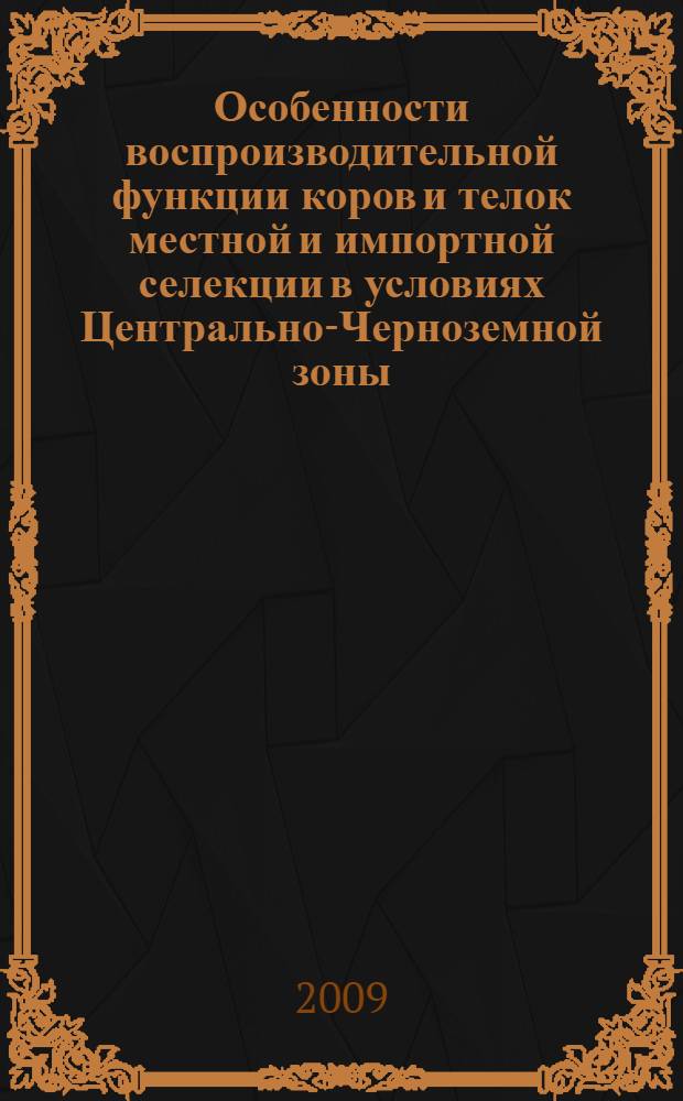 Особенности воспроизводительной функции коров и телок местной и импортной селекции в условиях Центрально-Черноземной зоны : автореферат диссертации на соискание ученой степени к. б. н. : специальность 06.02.01 <Разведение, селекция, генетика и воспроизводство сельскохозяйственных животных>
