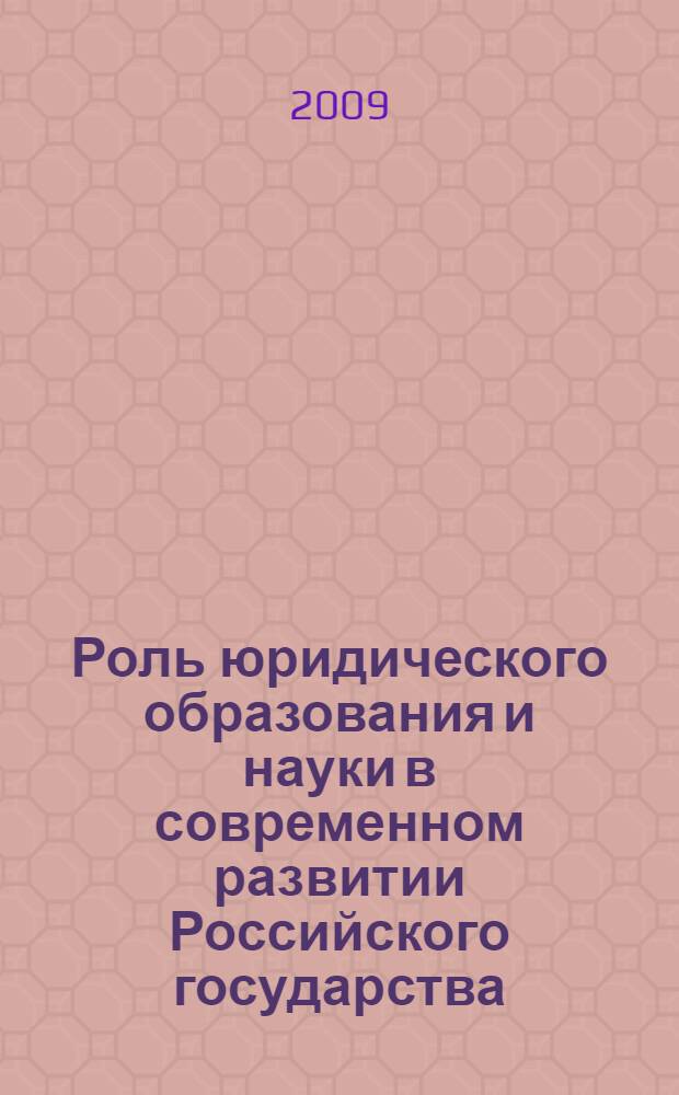 Роль юридического образования и науки в современном развитии Российского государства : сборник материалов межрегиональной научно-практической конференции, 2 октября 2009 года