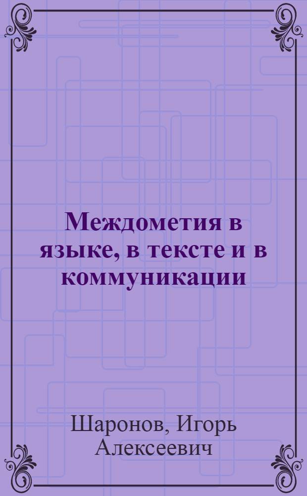 Междометия в языке, в тексте и в коммуникации : автореферат диссертации на соискание ученой степени д. филол. н. : специальность 10.02.01 <Рус. яз.>