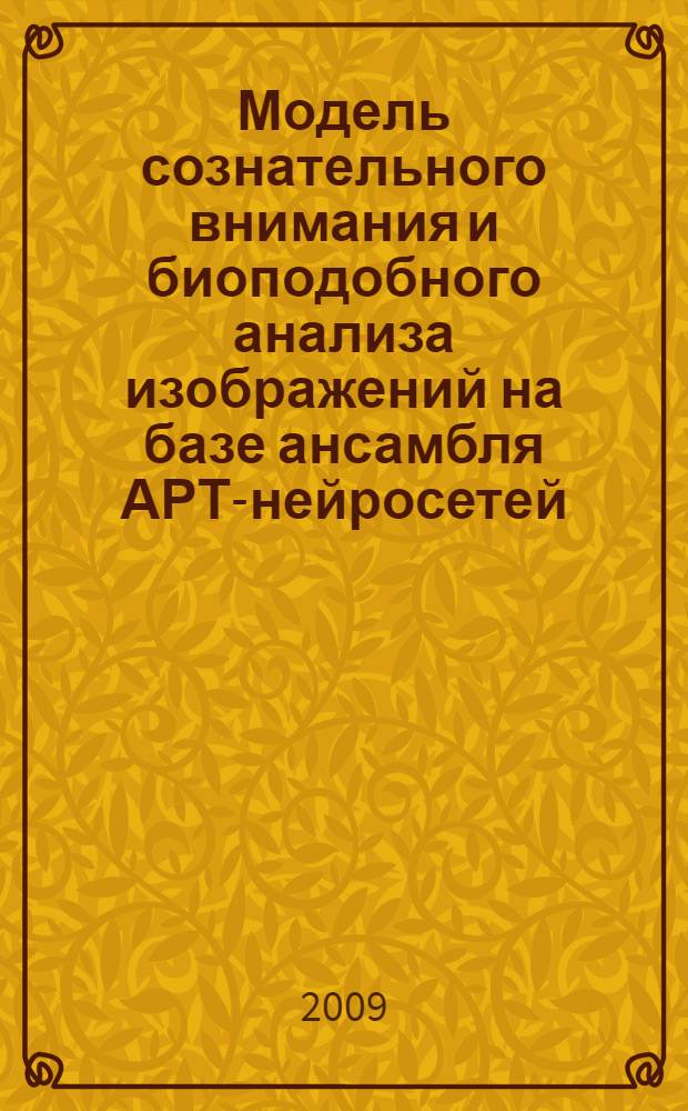 Модель сознательного внимания и биоподобного анализа изображений на базе ансамбля АРТ-нейросетей : автореферат диссертации на соискание ученой степени к. ф.-м. н. : специальность 05.13.18 <Мат. моделирование, числен. методы и комплексы программ>