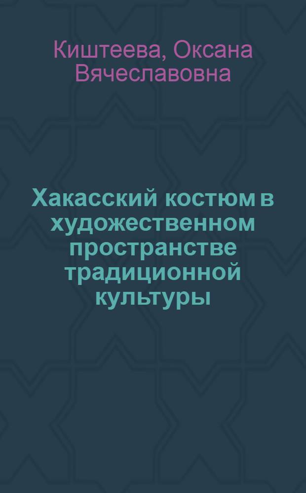 Хакасский костюм в художественном пространстве традиционной культуры : автореферат диссертации на соискание ученой степени к. культуролог. н. : специальность 24.00.01 <Теория и история культуры>