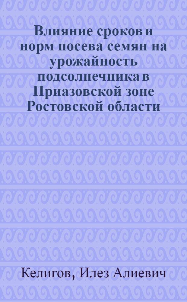 Влияние сроков и норм посева семян на урожайность подсолнечника в Приазовской зоне Ростовской области : автореферат диссертации на соискание ученой степени к. с.-х. н. : специальность 06.01.09 <Растениеводство>