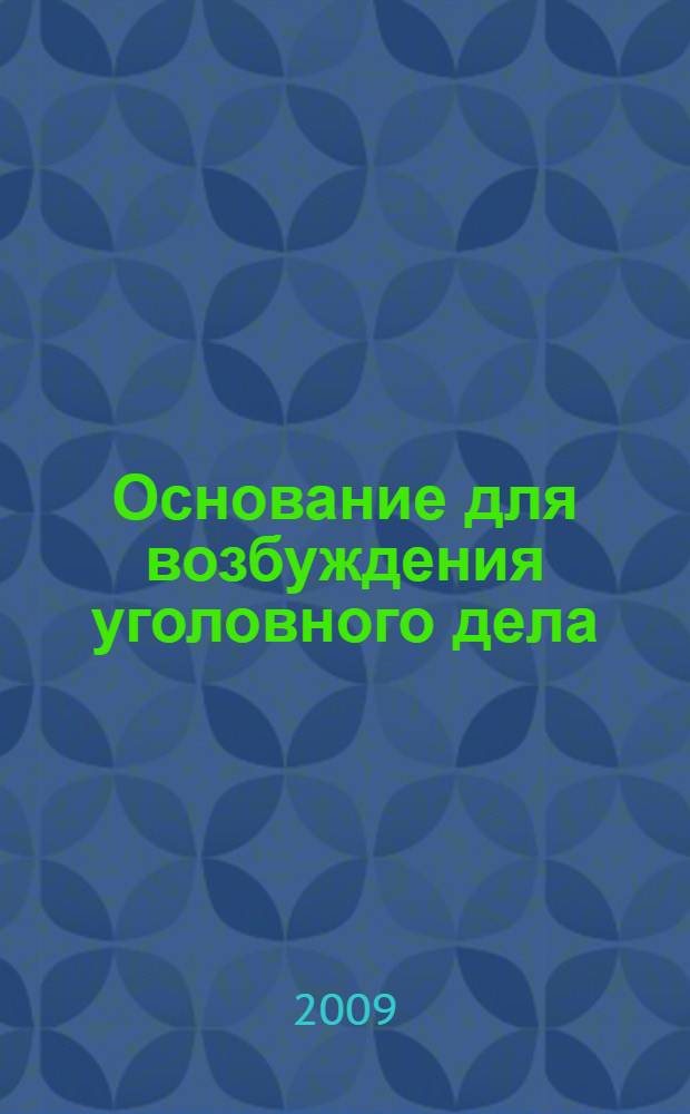 Основание для возбуждения уголовного дела : учебное пособие