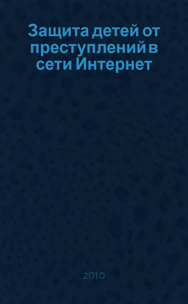 Защита детей от преступлений в сети Интернет : материалы круглого стола 9 февраля 2010 года
