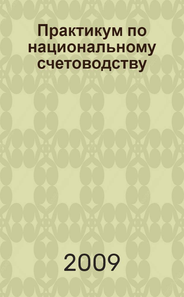 Практикум по национальному счетоводству : учебник для студентов высших учебных заведений, обучающихся по специальности "Статистика" и другим экономическим специальностям