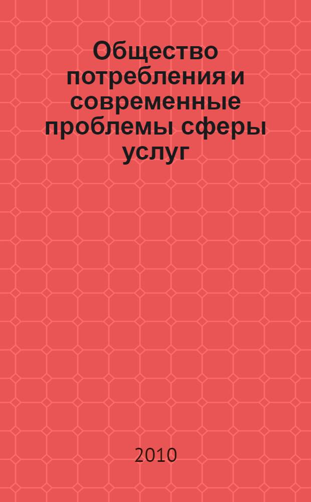 Общество потребления и современные проблемы сферы услуг : материалы Международной научной конференции Вторых Санкт-Петербургских социологических чтений, Санкт-Петербург, 15-16 апреля 2010 года