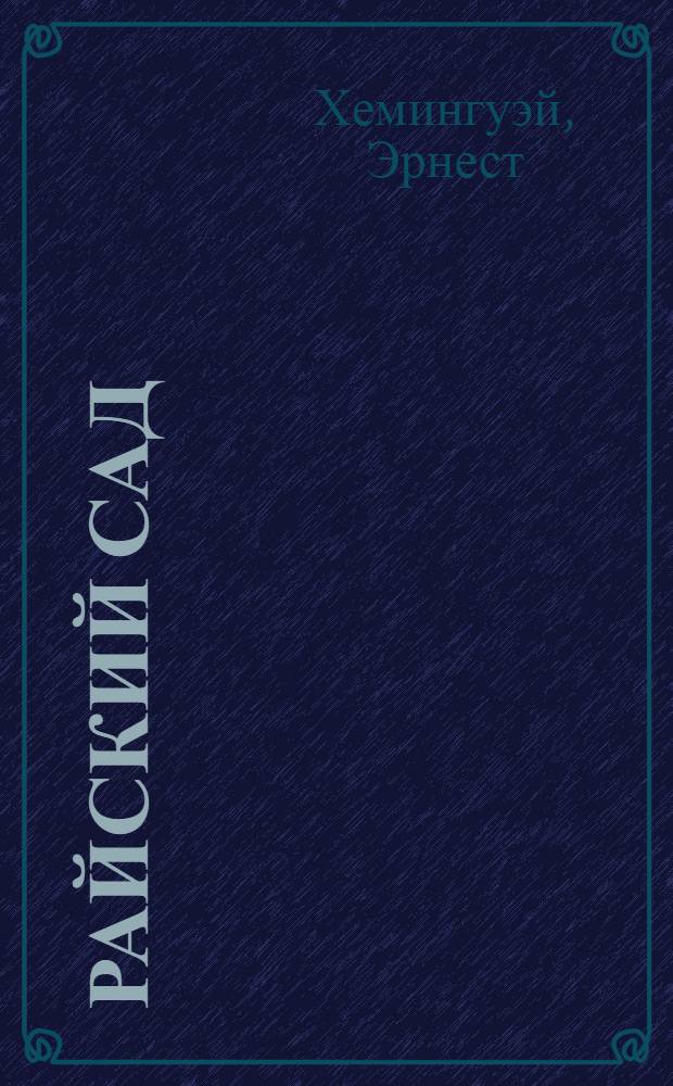 Райский сад: роман; Рассказы: перевод с английского / Эрнест Хемингуэй
