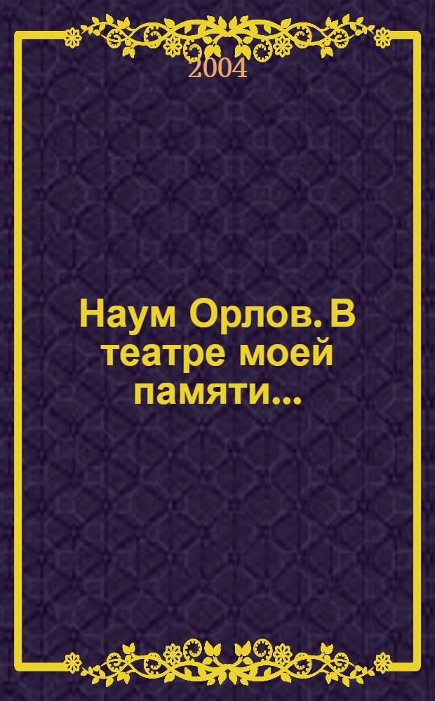 Наум Орлов. В театре моей памяти... : монография о творчестве народного артиста России Н.Ю. Орлова : сборник