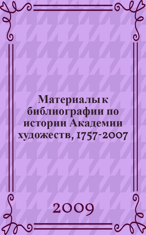 Материалы к библиографии по истории Академии художеств, 1757-2007 : в 4-х томах