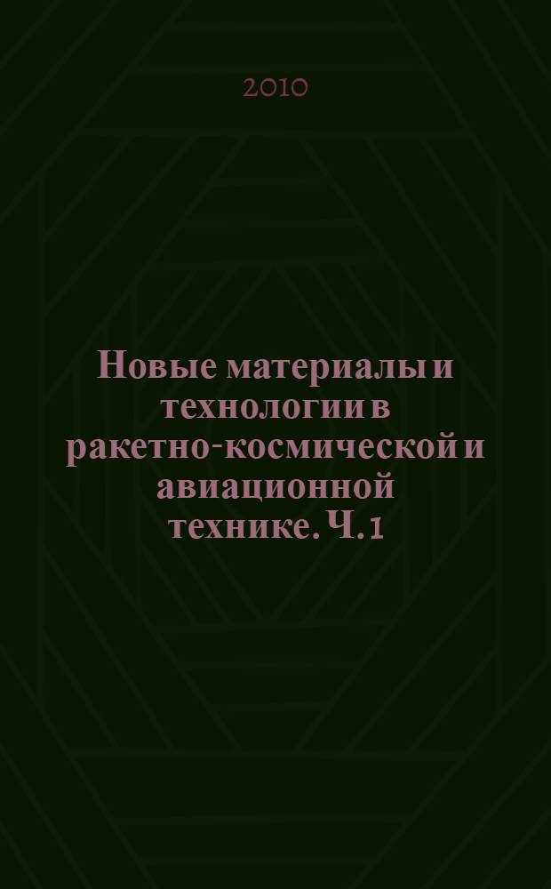 Новые материалы и технологии в ракетно-космической и авиационной технике. Ч. 1