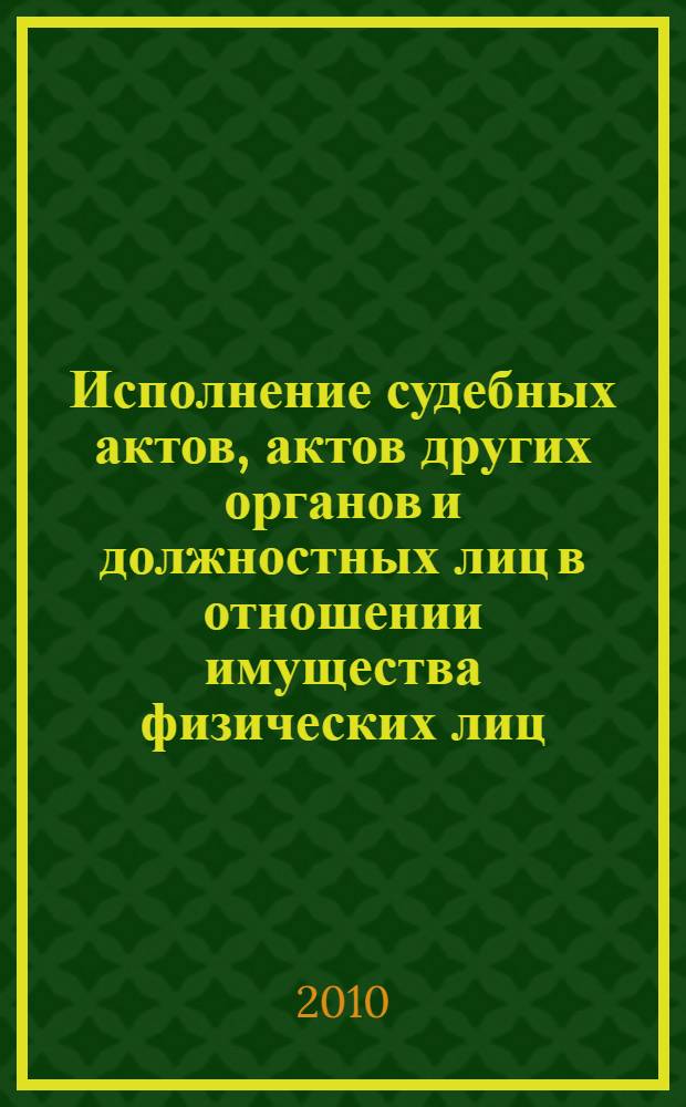 Исполнение судебных актов, актов других органов и должностных лиц в отношении имущества физических лиц : научно-практическое пособие
