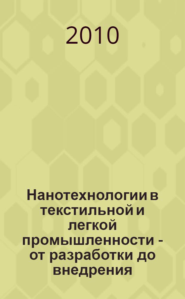 Нанотехнологии в текстильной и легкой промышленности - от разработки до внедрения : тезисы докладов научно-практической конференции и каталог выставки (11-25 марта 2010 г.)