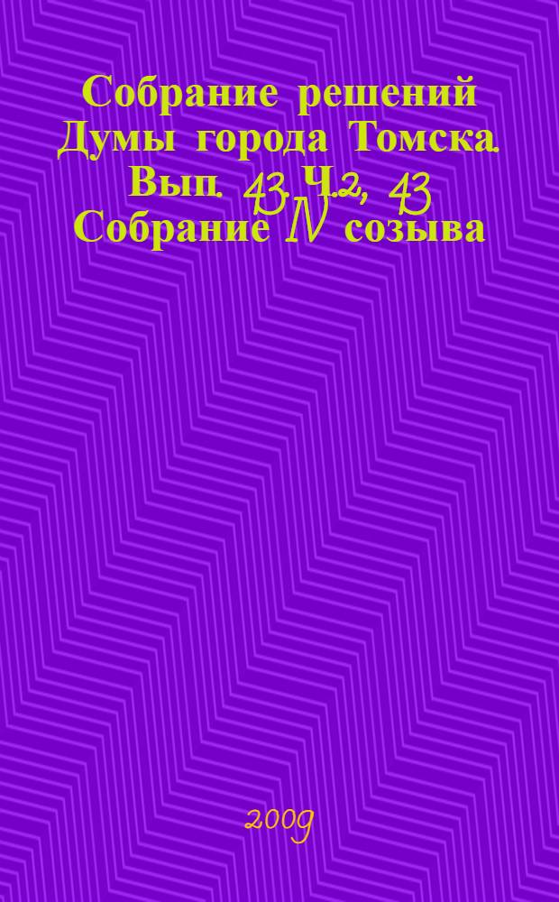 Собрание решений Думы города Томска. Вып. 43. Ч.2, 43 Собрание IV созыва
