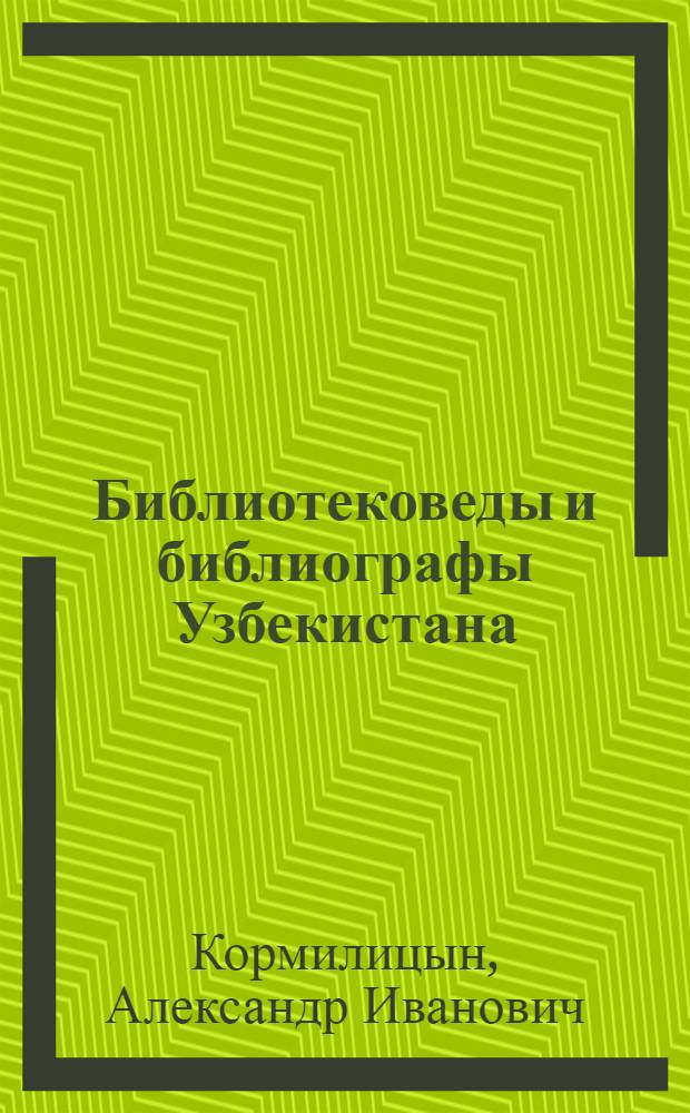 Библиотековеды и библиографы Узбекистана : очерки и воспоминания