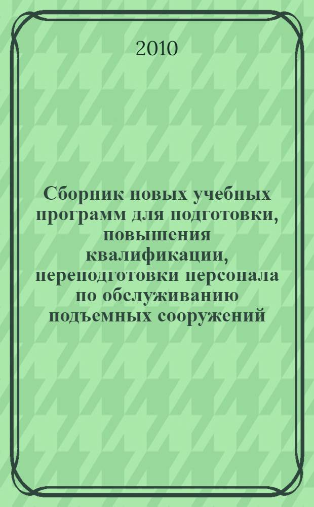 Сборник новых учебных программ для подготовки, повышения квалификации, переподготовки персонала по обслуживанию подъемных сооружений. часть 3.