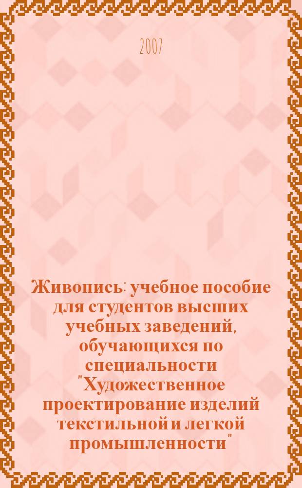 Живопись : учебное пособие для студентов высших учебных заведений, обучающихся по специальности "Художественное проектирование изделий текстильной и легкой промышленности"