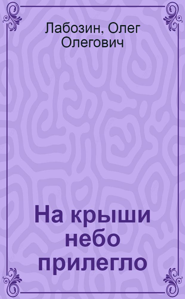 На крыши небо прилегло : стихи