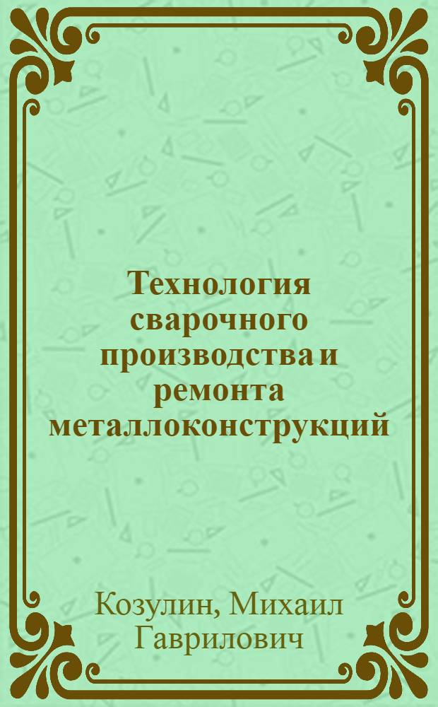Технология сварочного производства и ремонта металлоконструкций : учебное пособие : для студентов специальности 150202 "Оборудование и технология сварочного производства"