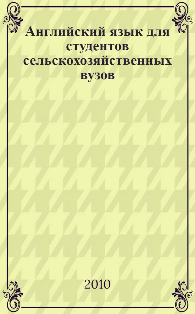 Английский язык для студентов сельскохозяйственных вузов : учебное пособие для студентов высших учебных заведений, обучающихся по специальностям "Зоотехния" и "Ветеринария"