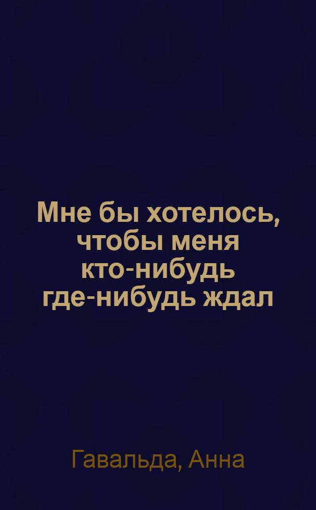 Мне бы хотелось, чтобы меня кто-нибудь где-нибудь ждал : сборник новелл