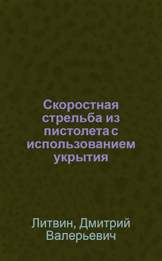 Скоростная стрельба из пистолета с использованием укрытия : учебное пособие : для преподавателей, курсантов и слушателей образовательных учреждений МВД России, сотрудников органов внутренних дел