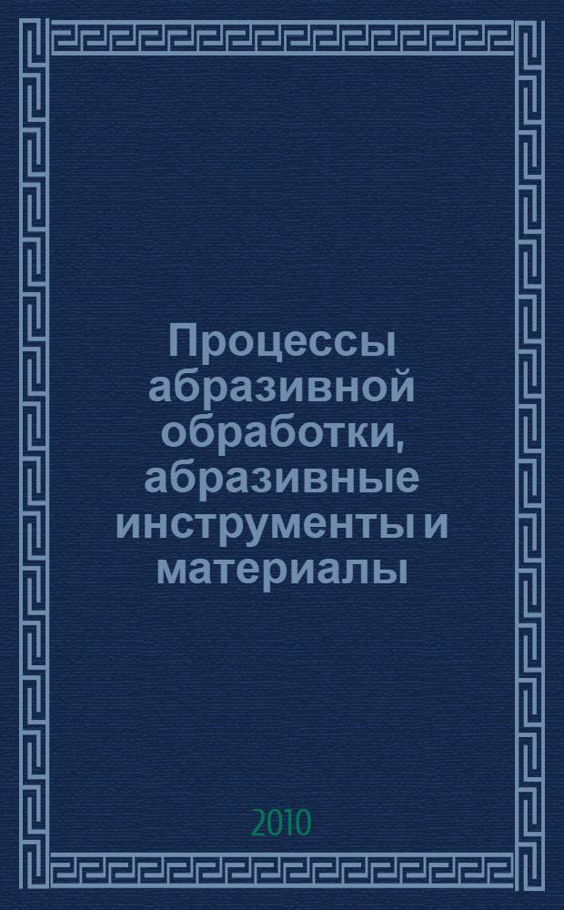Процессы абразивной обработки, абразивные инструменты и материалы : Шлифабразив - 2009 : сборник статей Международной научно-технический конференции