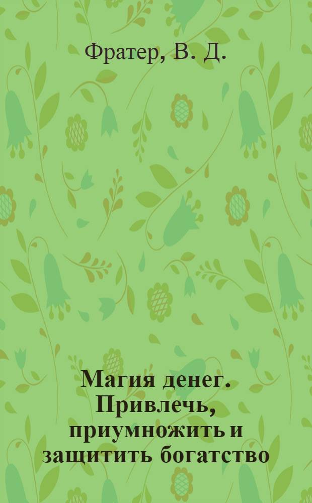 Магия денег. Привлечь, приумножить и защитить богатство