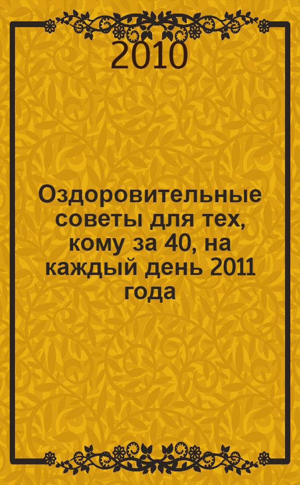 Оздоровительные советы для тех, кому за 40, на каждый день 2011 года