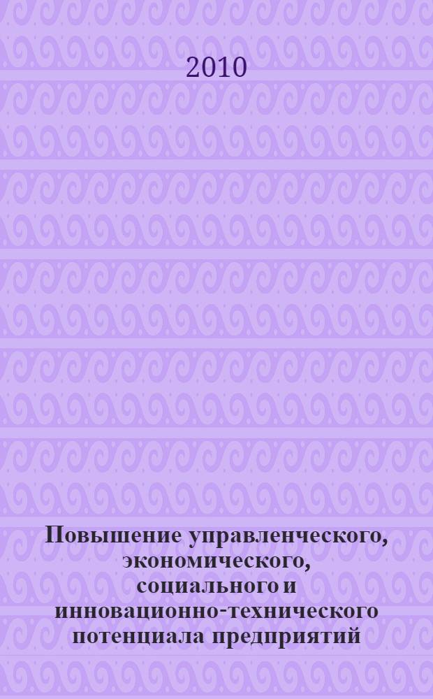 Повышение управленческого, экономического, социального и инновационно-технического потенциала предприятий, отраслей и народнохозяйственных комплексов : II Международная научно-практическая конференция, май 2010 г. : сборник статей