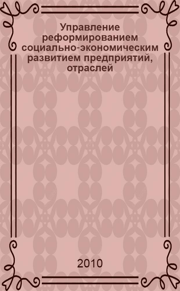 Управление реформированием социально-экономическим развитием предприятий, отраслей, регионов : Межвузовская научно-практическая конференция : сборник научных статей