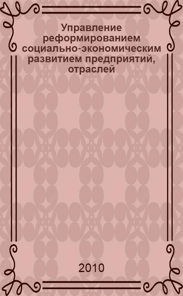 Управление реформированием социально-экономическим развитием предприятий, отраслей, регионов : Межвузовская научно-практическая конференция : сборник научных статей