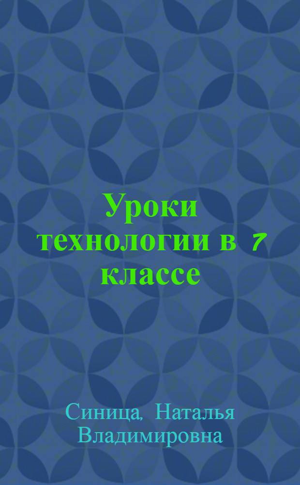 Уроки технологии в 7 классе : методическое пособие : для студентов вузов, обучающихся по специальности "Технология и предпринимательство"