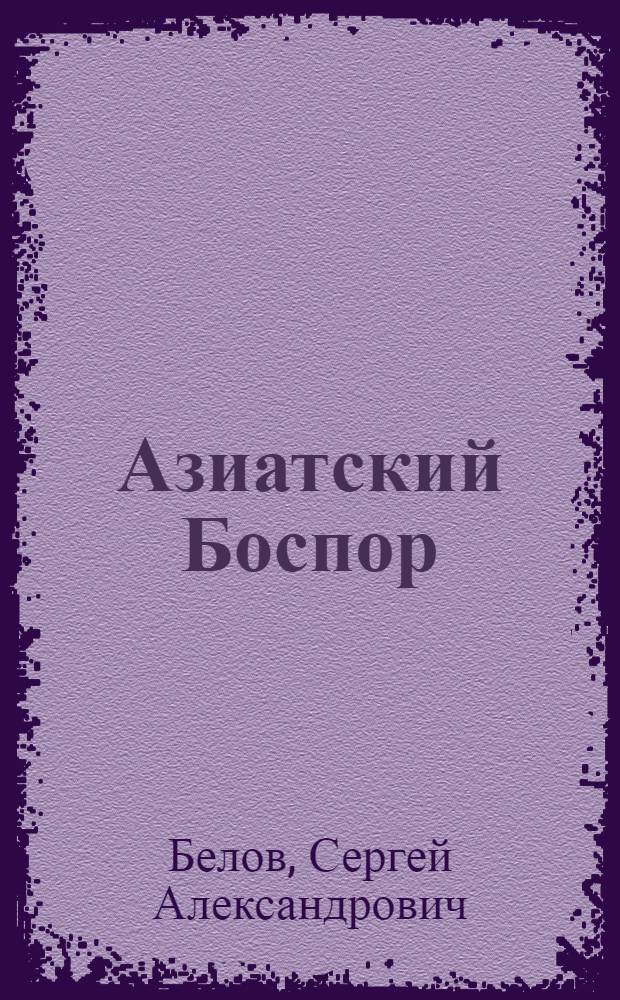Азиатский Боспор : путями античных мореходов : учебное пособие для спецкурса по истории античных государств Северного Причерноморья