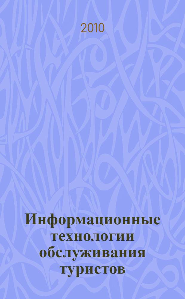 Информационные технологии обслуживания туристов : учебное пособие для студентов, обучающихся по специальности среднего профессионального обраэования 080501.51 - "Менеджмент", 100201.51 - "Туризм"