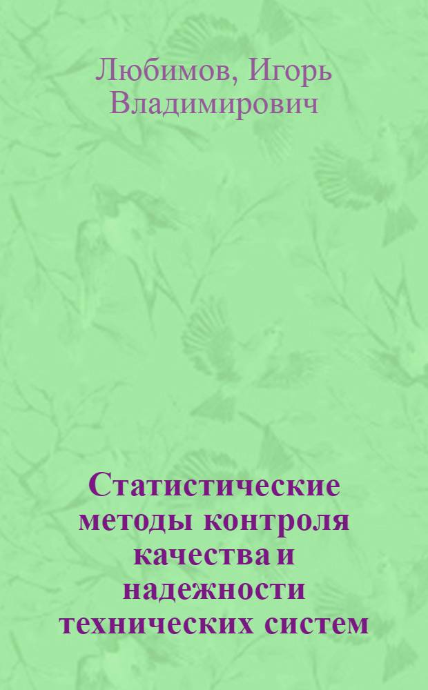 Статистические методы контроля качества и надежности технических систем : учебное пособие : для студентов, изучающих курсы "Измерительные приборы", "Стендовое и испытательное оборудование", "Испытание систем вооружения", "Эксплуатация и техническая диагностика", "Системотехнические методы", "Надежность"