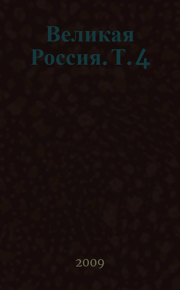 Великая Россия. Т. 4 : Васюков - Гапеев