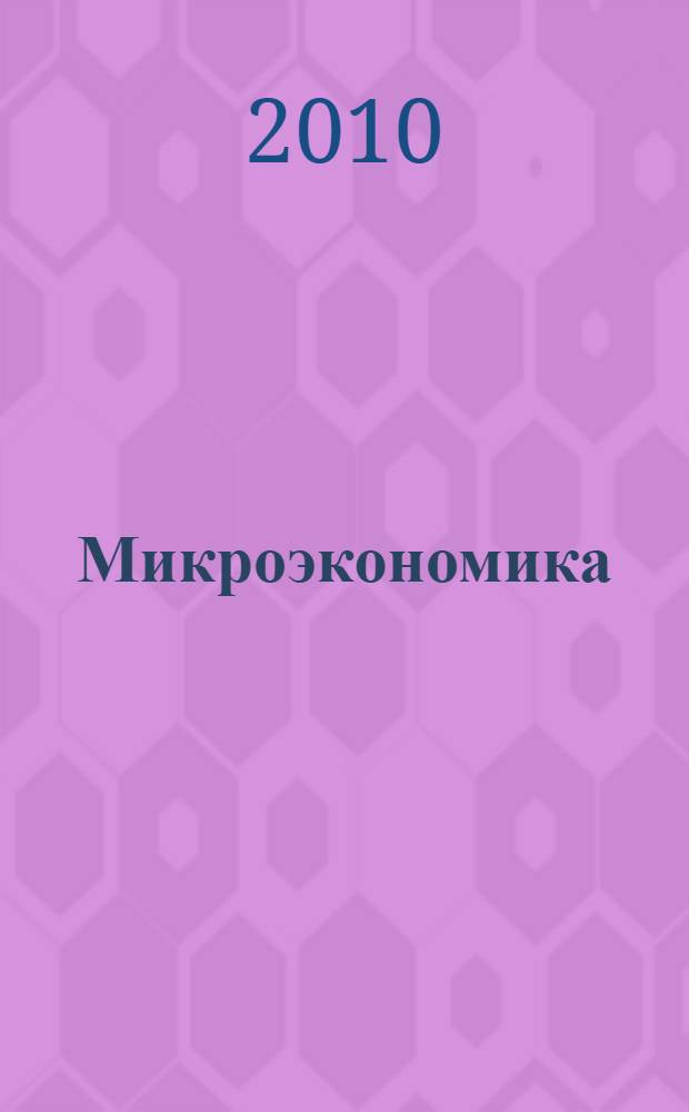 Микроэкономика : задачи и упражнения : учебное пособие для студентов высших учебных заведений, обучающихся по экномическим специальностя и программе МВА