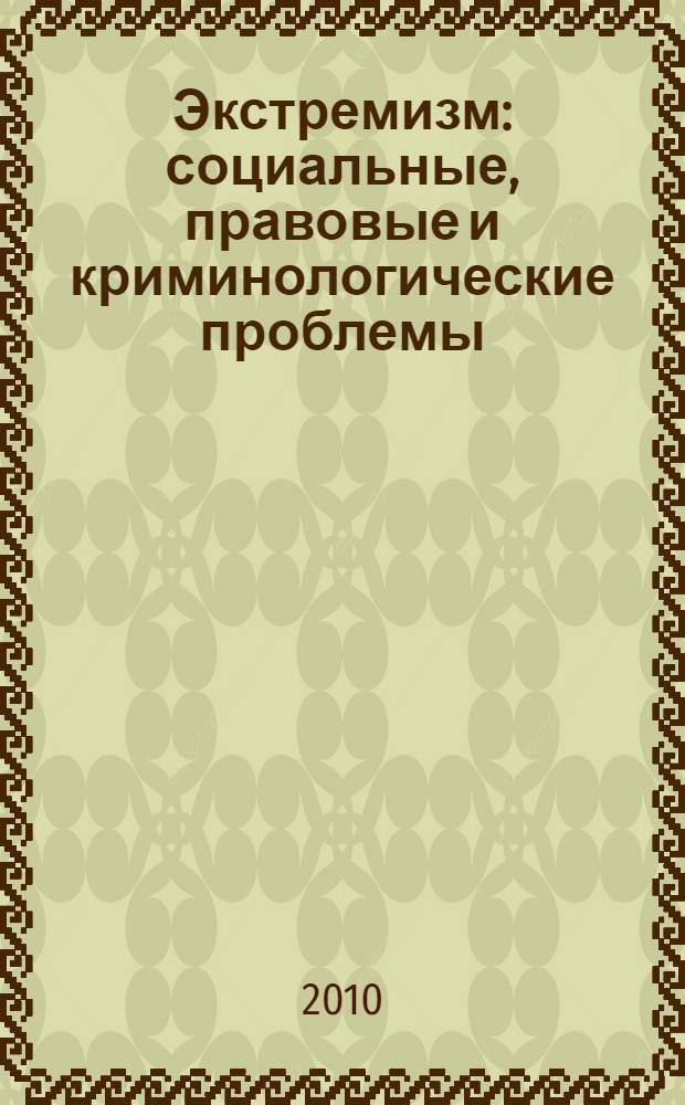 Экстремизм: социальные, правовые и криминологические проблемы : материалы Всероссийской научно-практической конференции "Экстремизм, его причины и проблемы борьбы с ним", 4-5 февраля 2010 г., Москва
