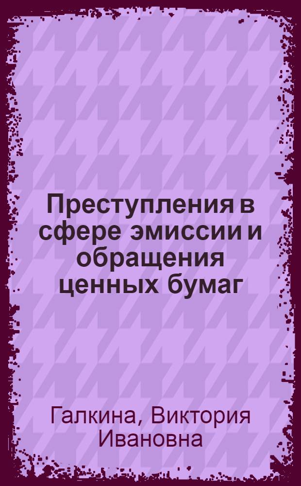 Преступления в сфере эмиссии и обращения ценных бумаг : (уголовно-правовые аспекты)