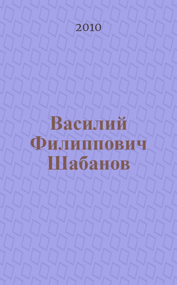 Василий Филиппович Шабанов : биобиблиографический указатель : (к 70-летию со дня рождения)