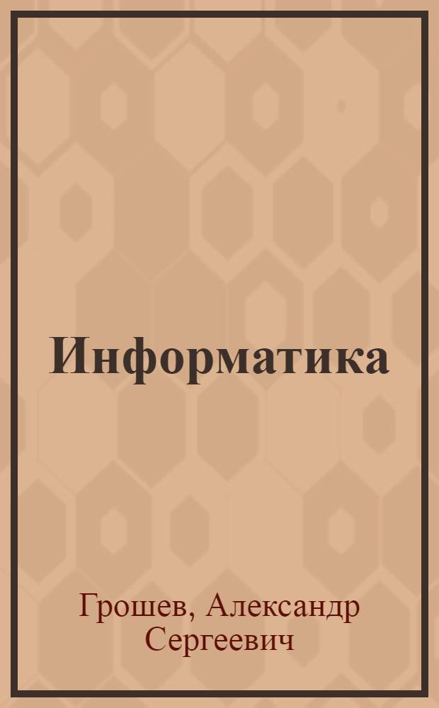 Информатика : учебник для вузов : учебник для студентов высших учебных заведений, обучающихся по направлению подготовки 200500 "Стандартизация, сертификация и метрология" по специальностям 200501.65 "Метрология и метрологическое обеспечение", 140104.65 "Промышленная теплоэнергетика", 130504.65 "Бурение нефтяных и газовых скважин", 270205.65 "Автомобильные дороги и аэродромы", 250403.65 "Технология деревообработки"