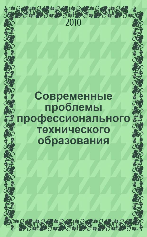 Современные проблемы профессионального технического образования : материалы Международной научно-методической конференции, 17-18 июня 2010 г