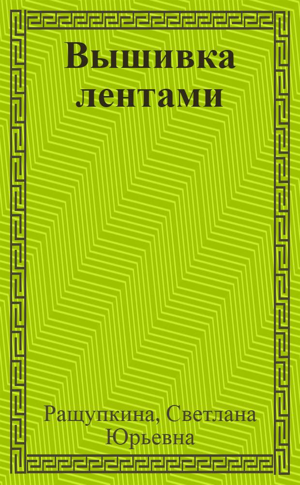 Вышивка лентами : красивые вещи своими руками