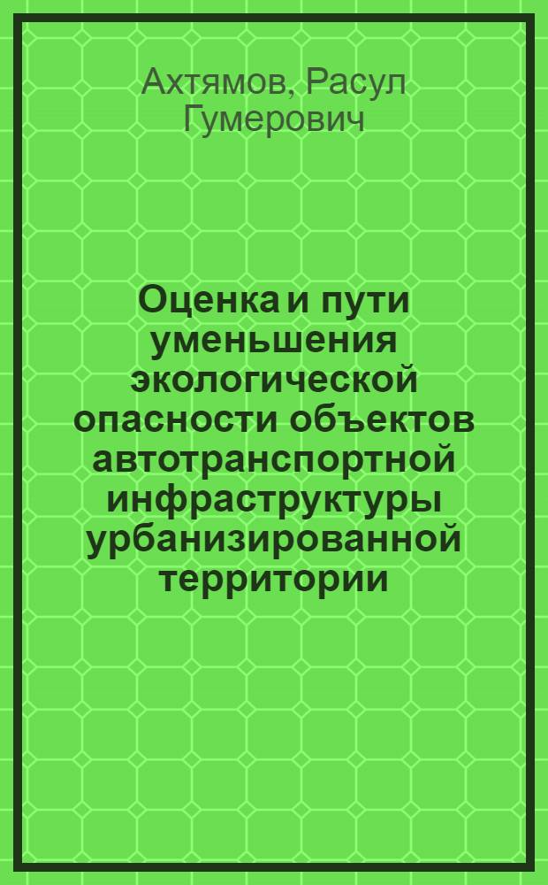 Оценка и пути уменьшения экологической опасности объектов автотранспортной инфраструктуры урбанизированной территории : автореферат диссертации на соискание ученой степени к. т. н. : специальность 03.00.16 <Экология>