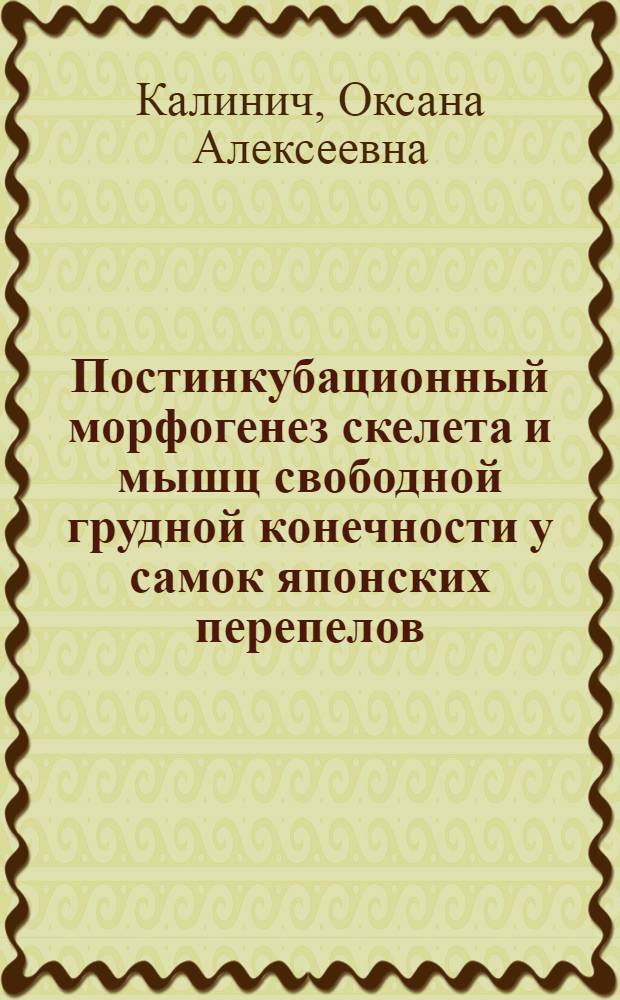 Постинкубационный морфогенез скелета и мышц свободной грудной конечности у самок японских перепелов : автореферат диссертации на соискание ученой степени к. б. н. : специальность 16.00.02 <Патология, онкология и морфология животных>