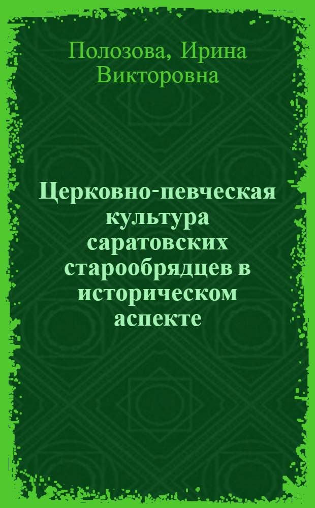 Церковно-певческая культура саратовских старообрядцев в историческом аспекте : автореферат диссертации на соискание ученой степени д. иск. : специальность 17.00.02 <Муз. искусство>