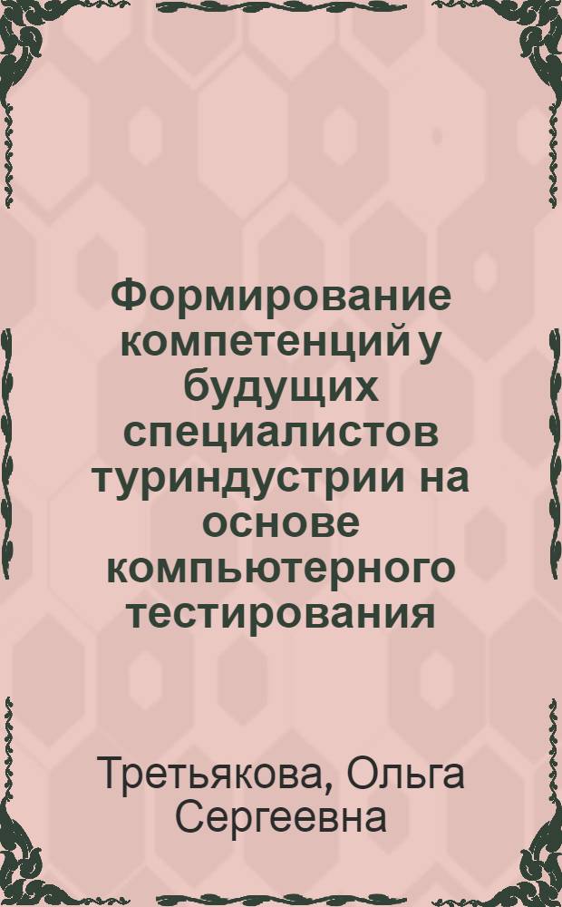 Формирование компетенций у будущих специалистов туриндустрии на основе компьютерного тестирования : автореферат диссертации на соискание ученой степени к. п. н. : специальность 13.00.08 <Теория и методика проф. образования>