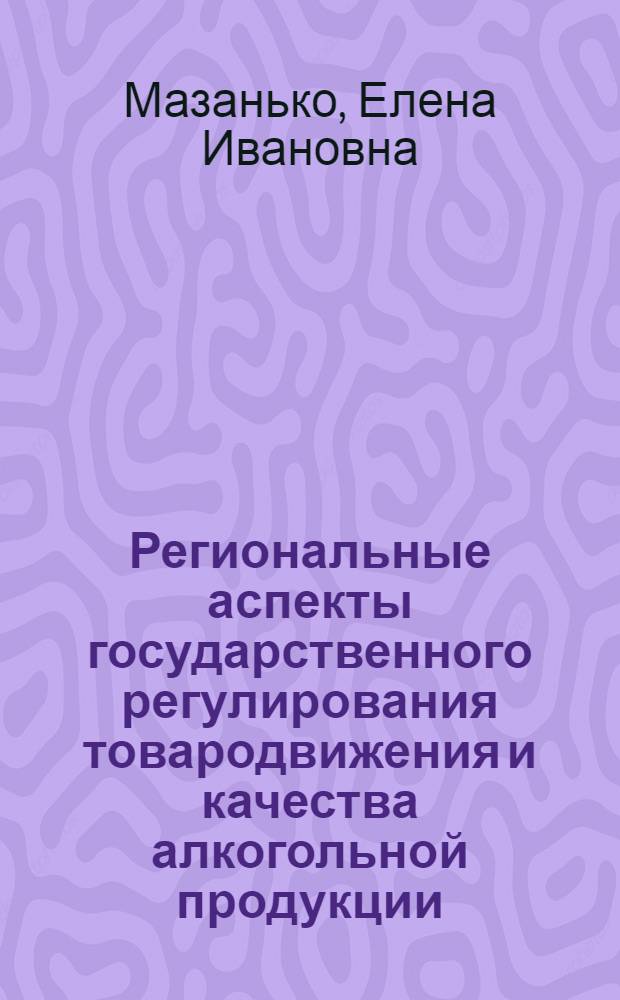 Региональные аспекты государственного регулирования товародвижения и качества алкогольной продукции : (на примере Кемеровской области) : автореферат диссертации на соискание ученой степени д. т. н. : специальность 05.18.15 <Товароведение пищевых продуктов и технология продуктов общественного питания>